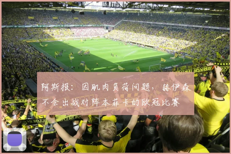 阿斯报：因肌肉负荷问题，赫伊森不会出战对阵本菲卡的欧冠比赛