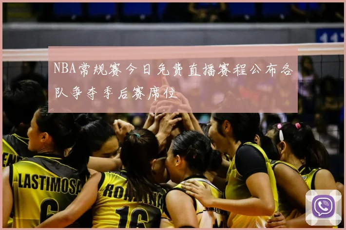 NBA常规赛今日免费直播赛程公布各队争夺季后赛席位