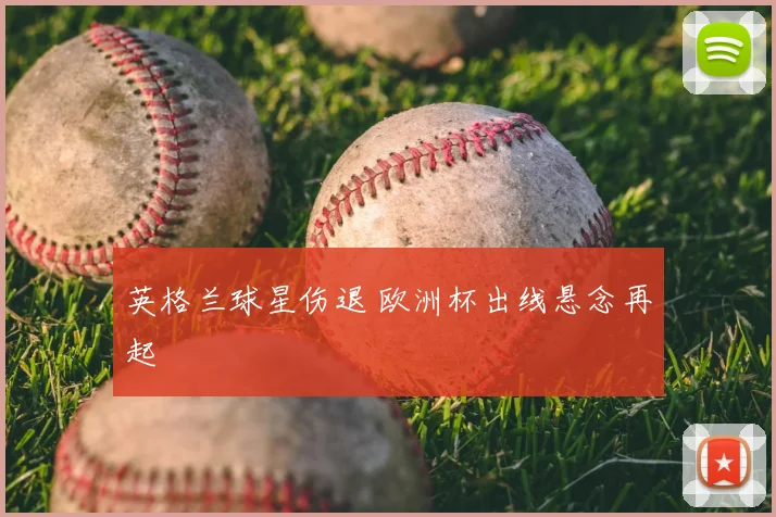 英格兰球星伤退 欧洲杯出线悬念再起
