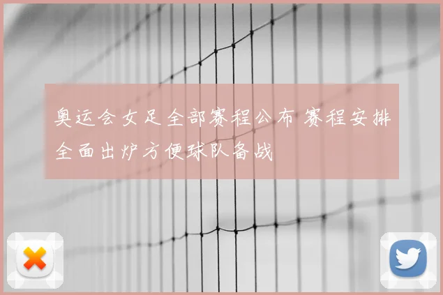 奥运会女足全部赛程公布 赛程安排全面出炉方便球队备战