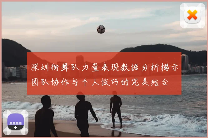 深圳街舞队力量表现数据分析揭示团队协作与个人技巧的完美结合