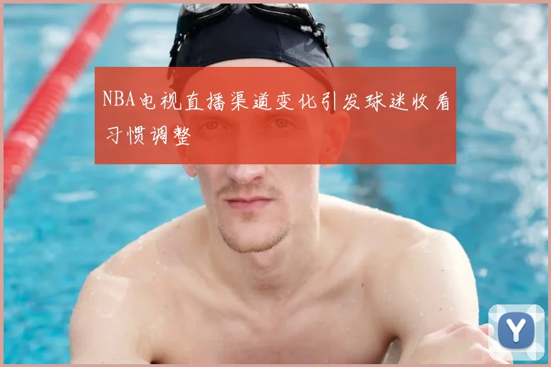 NBA电视直播渠道变化引发球迷收看习惯调整