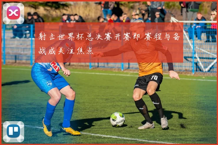 射击世界杯总决赛开赛即 赛程与备战成关注焦点
