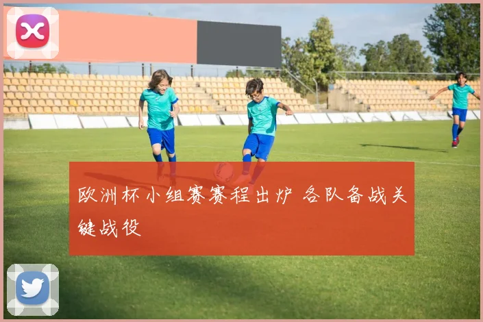 欧洲杯小组赛赛程出炉 各队备战关键战役