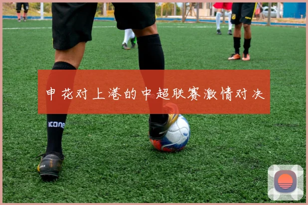 申花对上港的中超联赛激情对决