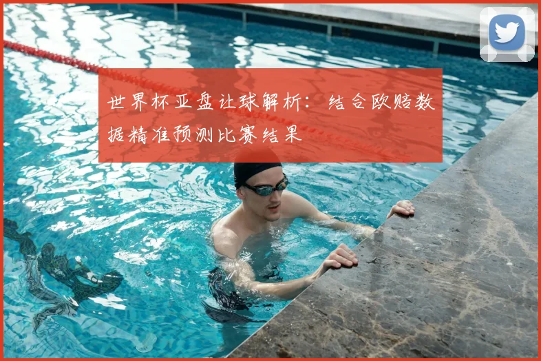 世界杯亚盘让球解析：结合欧赔数据精准预测比赛结果