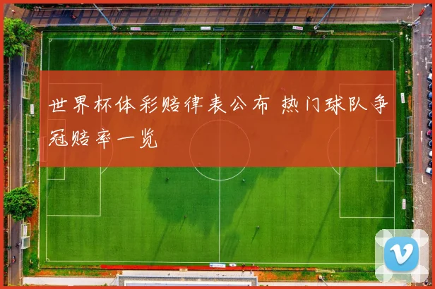 世界杯体彩赔律表公布 热门球队争冠赔率一览