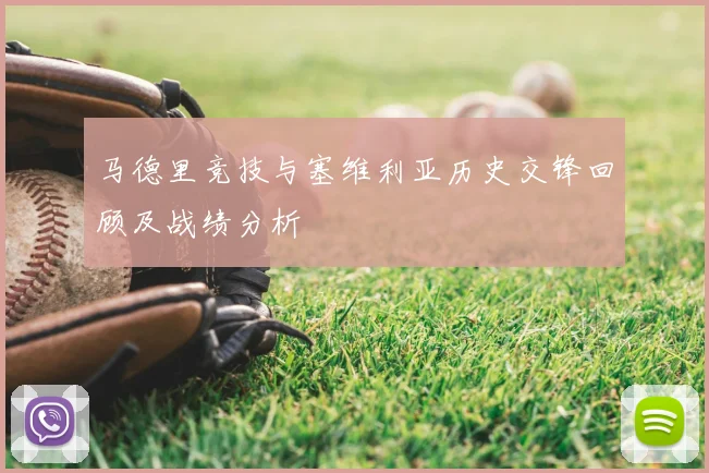马德里竞技与塞维利亚历史交锋回顾及战绩分析