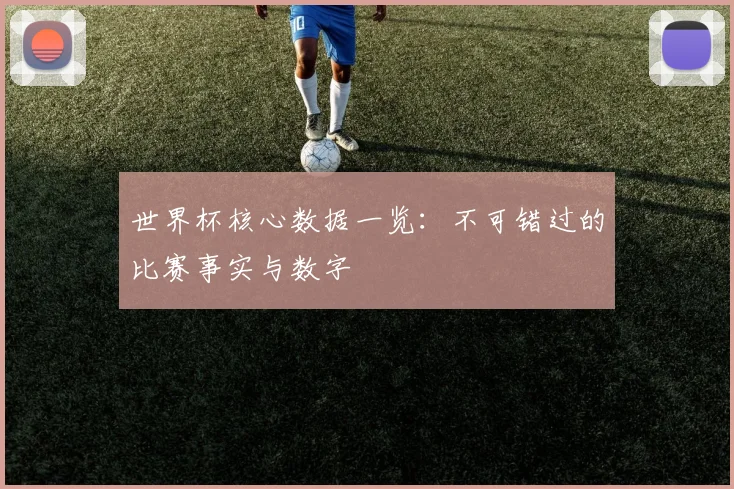 世界杯核心数据一览：不可错过的比赛事实与数字