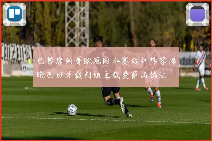 巴黎摩纳哥欧冠附加赛裁判阵容揭晓西班牙裁判组主裁曼萨诺执法
