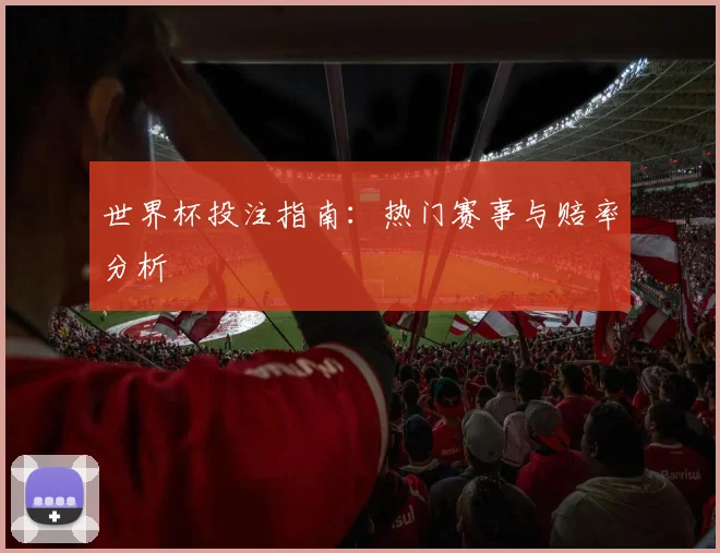 世界杯投注指南：热门赛事与赔率分析