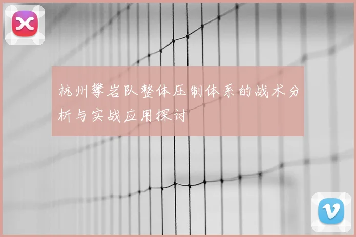 杭州攀岩队整体压制体系的战术分析与实战应用探讨