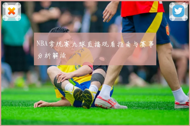 NBA常规赛九球直播观看指南与赛事分析解读