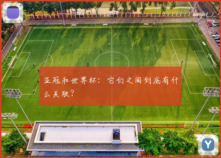 亚冠和世界杯：它们之间到底有什么关联？