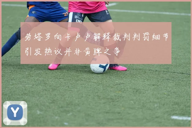 劳塔罗向卡卢卢解释裁判判罚细节引发热议并非黄牌之争