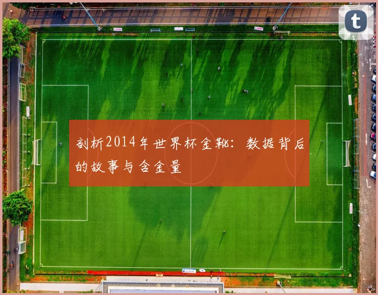 剖析2014年世界杯金靴：数据背后的故事与含金量