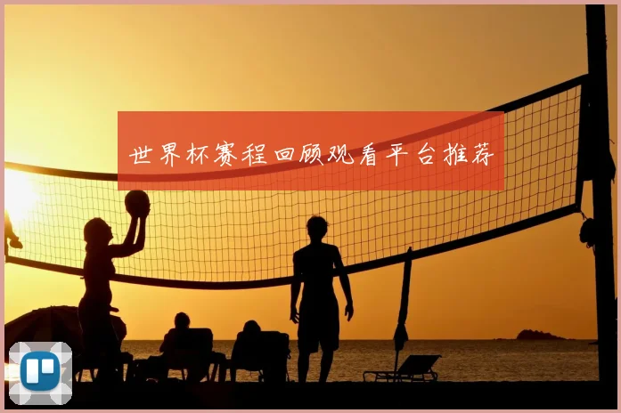 世界杯赛程回顾观看平台推荐