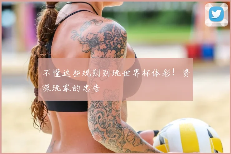 不懂这些规则别玩世界杯体彩！资深玩家的忠告