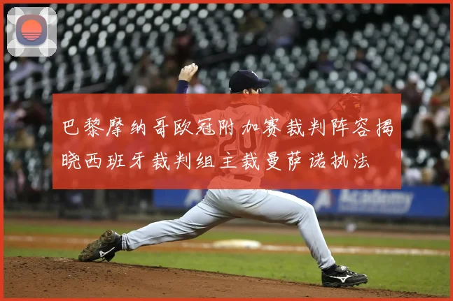 巴黎摩纳哥欧冠附加赛裁判阵容揭晓西班牙裁判组主裁曼萨诺执法