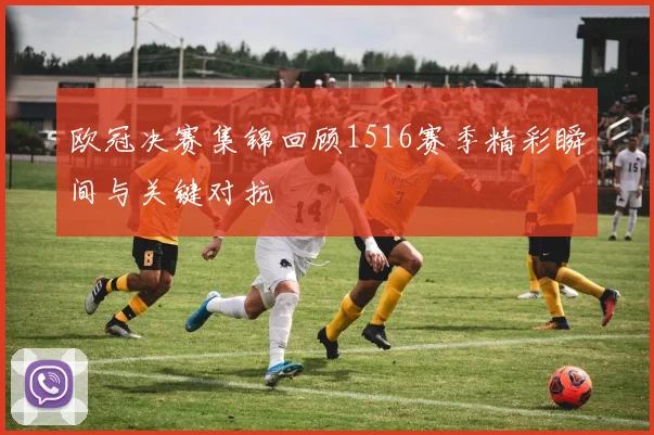 欧冠决赛集锦回顾1516赛季精彩瞬间与关键对抗