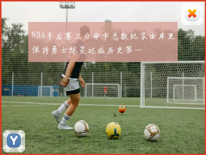 NBA季后赛三分命中总数纪录由库里保持勇士球星达成历史第一
