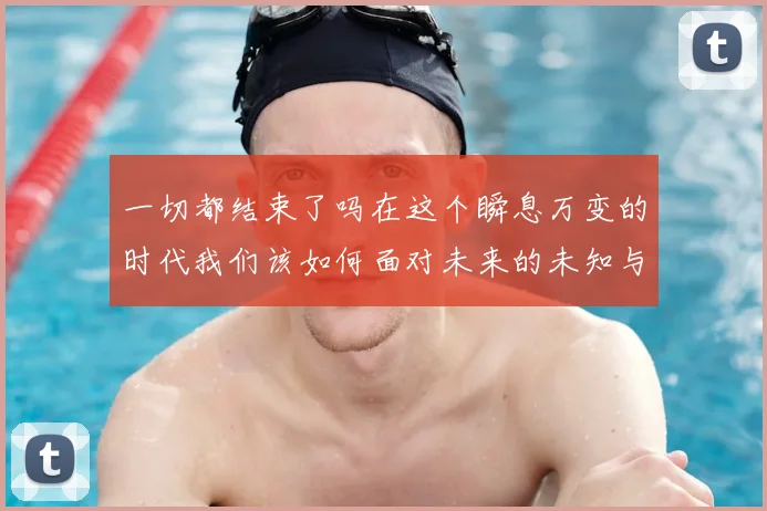 一切都结束了吗在这个瞬息万变的时代我们该如何面对未来的未知与挑战
