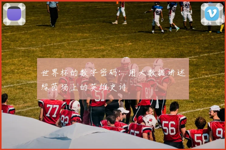 世界杯的数字密码：用大数据讲述绿茵场上的英雄史诗