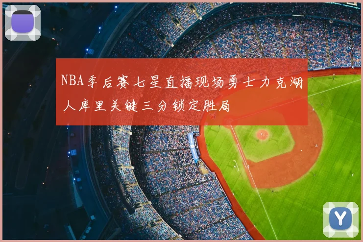 NBA季后赛七星直播现场勇士力克湖人库里关键三分锁定胜局