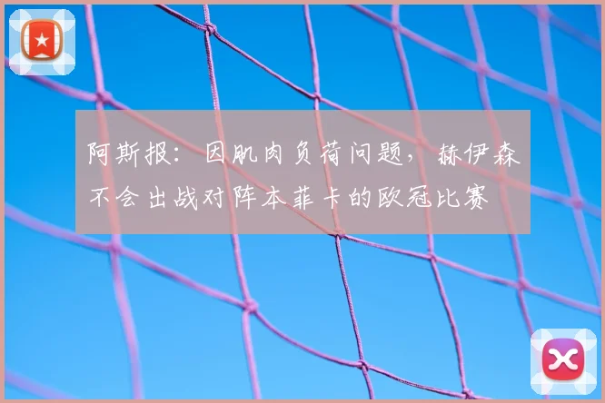 阿斯报：因肌肉负荷问题，赫伊森不会出战对阵本菲卡的欧冠比赛