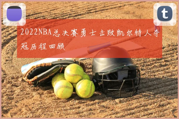 2022NBA总决赛勇士击败凯尔特人夺冠历程回顾