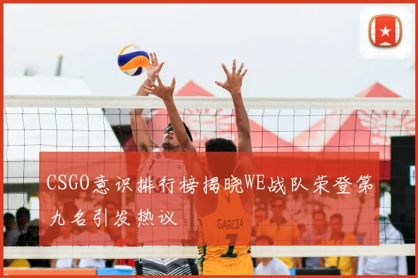 CSGO意识排行榜揭晓WE战队荣登第九名引发热议