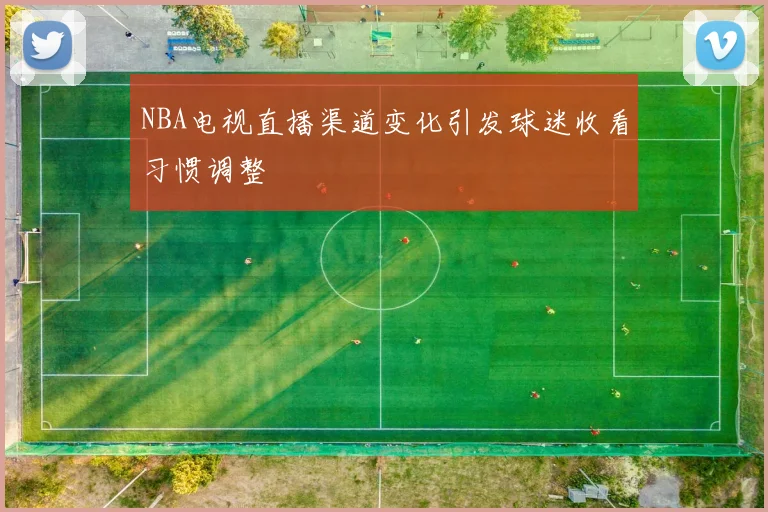 NBA电视直播渠道变化引发球迷收看习惯调整