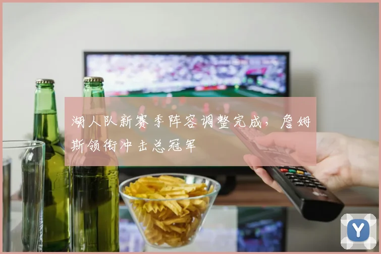湖人队新赛季阵容调整完成，詹姆斯领衔冲击总冠军