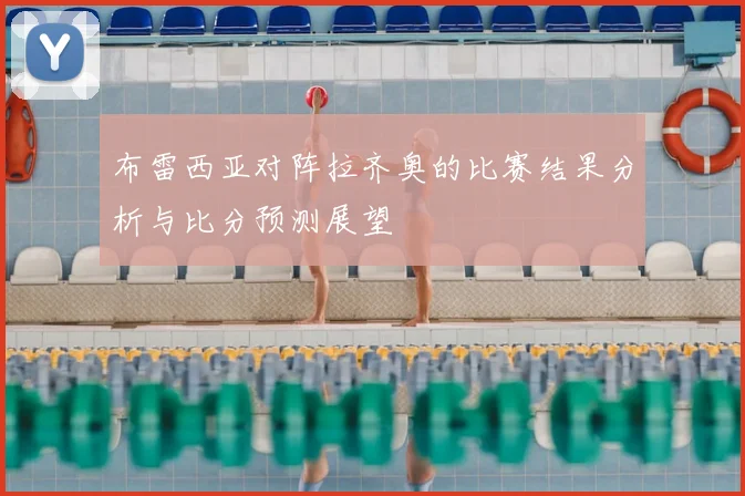布雷西亚对阵拉齐奥的比赛结果分析与比分预测展望