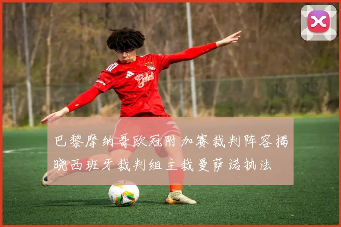 巴黎摩纳哥欧冠附加赛裁判阵容揭晓西班牙裁判组主裁曼萨诺执法