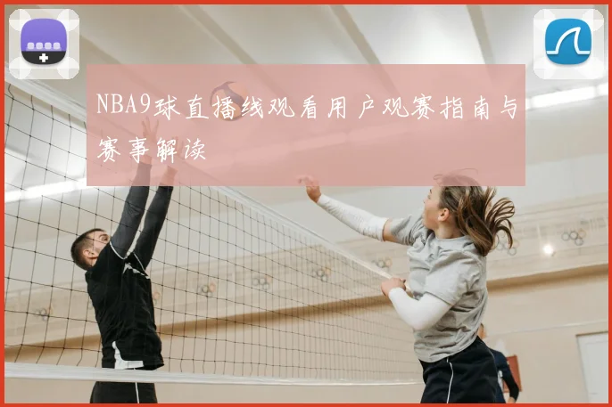 NBA9球直播线观看用户观赛指南与赛事解读