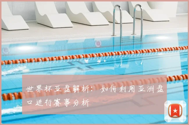 世界杯亚盘解析：如何利用亚洲盘口进行赛事分析