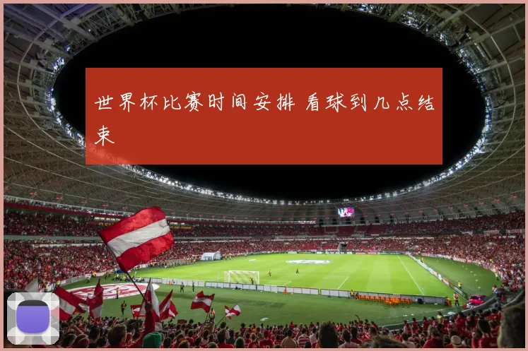 世界杯比赛时间安排 看球到几点结束