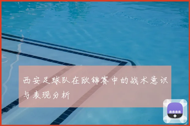 西安足球队在欧锦赛中的战术意识与表现分析