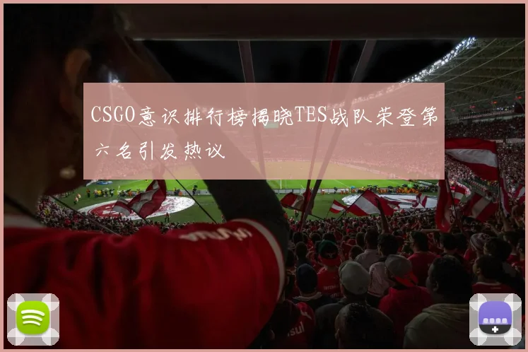 CSGO意识排行榜揭晓TES战队荣登第六名引发热议