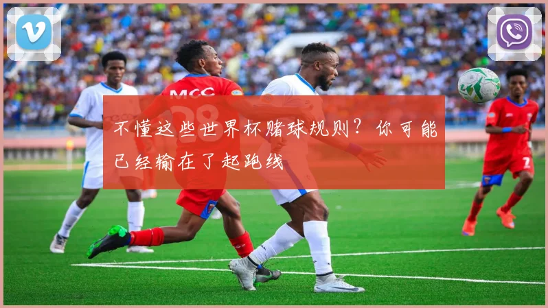 不懂这些世界杯赌球规则？你可能已经输在了起跑线