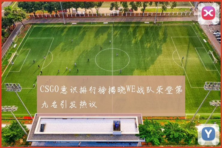 CSGO意识排行榜揭晓WE战队荣登第九名引发热议