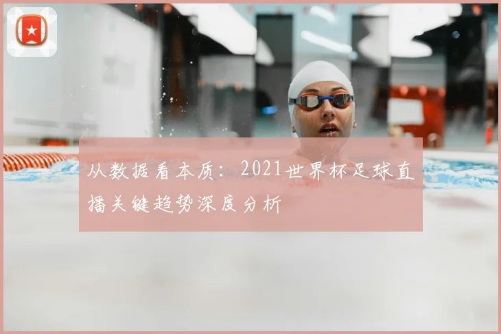 从数据看本质：2021世界杯足球直播关键趋势深度分析