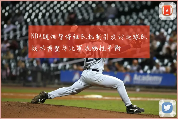 NBA随机暂停组队机制引发讨论球队战术调整与比赛流畅性平衡