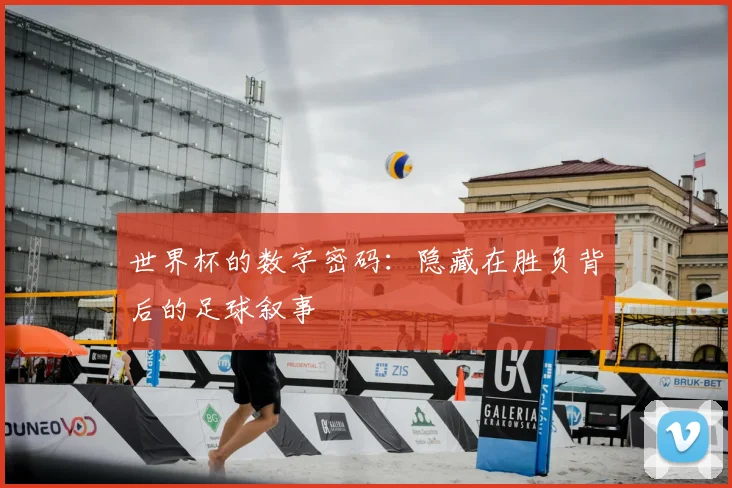 世界杯的数字密码：隐藏在胜负背后的足球叙事