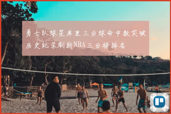 勇士队球星库里三分球命中数突破历史纪录刷新NBA三分榜排名