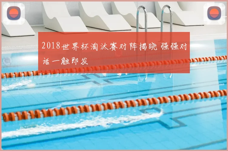2018世界杯淘汰赛对阵揭晓 强强对话一触即发