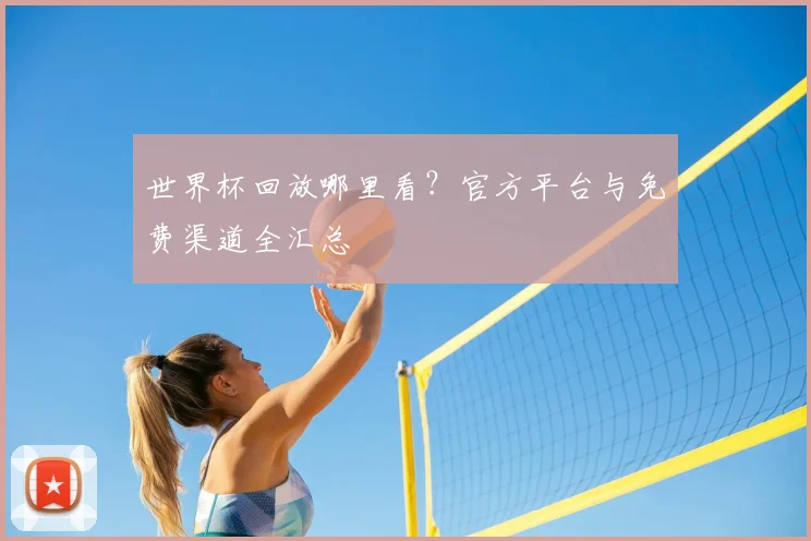 世界杯回放哪里看？官方平台与免费渠道全汇总
