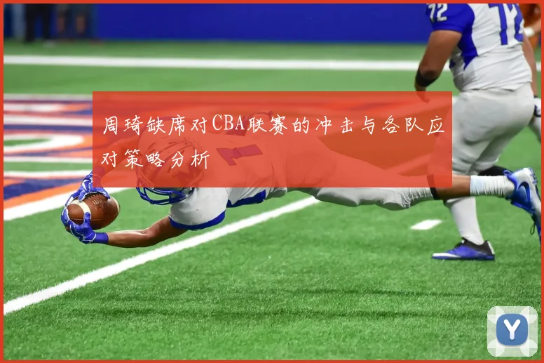 周琦缺席对CBA联赛的冲击与各队应对策略分析