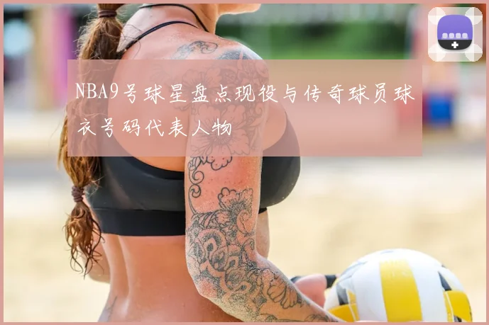 NBA9号球星盘点现役与传奇球员球衣号码代表人物